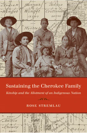 Sustaining the Cherokee Family: Kinship and the Allotment of an Indigenous Nation by Rose Stremlau, book cover 